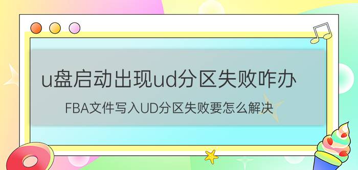 u盘启动出现ud分区失败咋办 FBA文件写入UD分区失败要怎么解决？